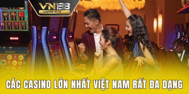 Các Casino lớn nhất Việt Nam rất đa dạng 