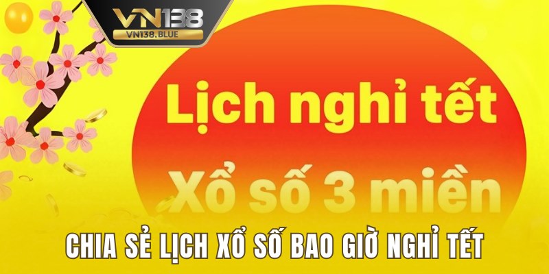 Chia sẻ lịch xổ số bao giờ nghỉ Tết