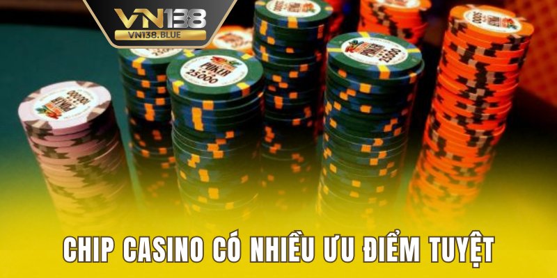 Chip casino có nhiều ưu điểm tuyệt vời cho người chơi